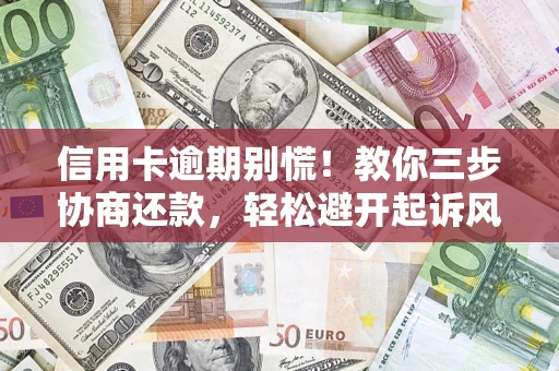 武汉信用卡逾期别慌！教你三步协商还款，轻松避开起诉风险
