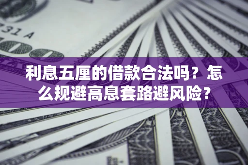 武汉利息五厘的借款合法吗？怎么规避高息套路避风险？